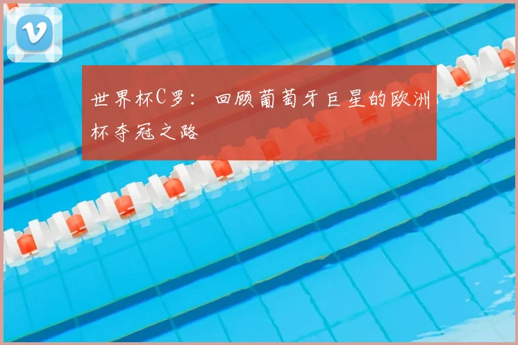 世界杯C罗:回顾葡萄牙巨星的欧洲杯夺冠之路