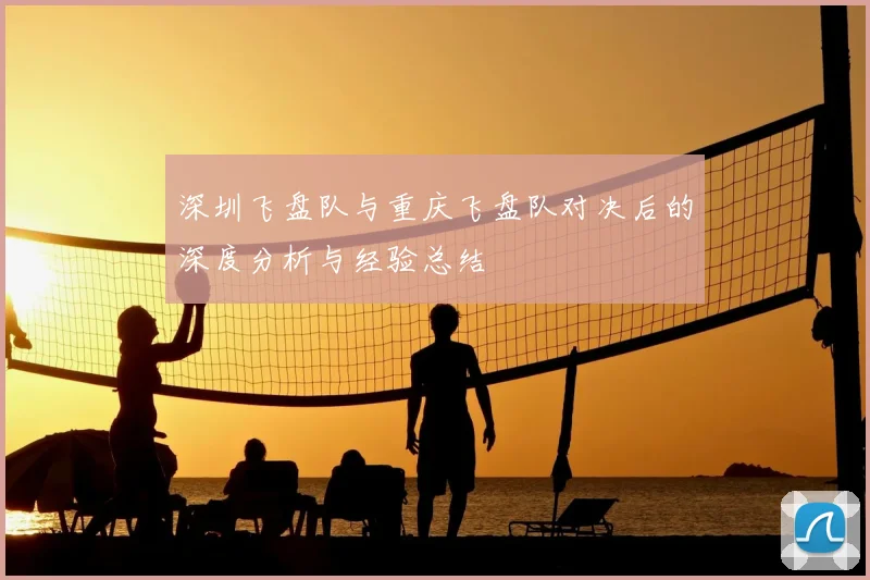 深圳飞盘队与重庆飞盘队对决后的深度分析与经验总结