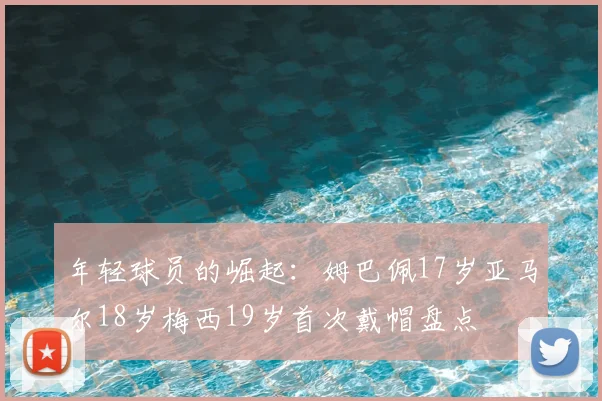 年轻球员的崛起：姆巴佩17岁亚马尔18岁梅西19岁首次戴帽盘点