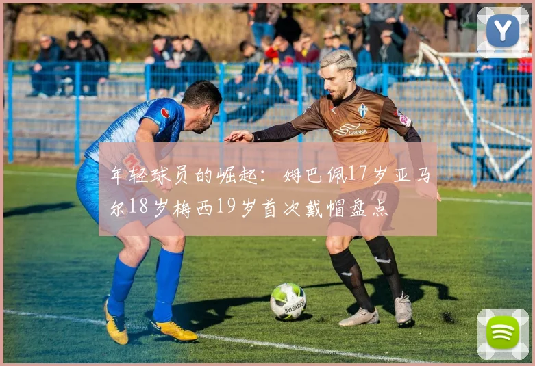 年轻球员的崛起:姆巴佩17岁亚马尔18岁梅西19岁首次戴帽盘点