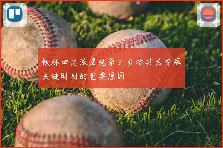 铁林回忆浓眉绝杀三分称其为夺冠关键时刻的重要原因