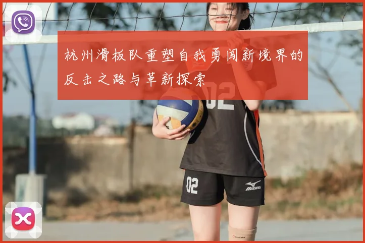 杭州滑板队重塑自我勇闯新境界的反击之路与革新探索