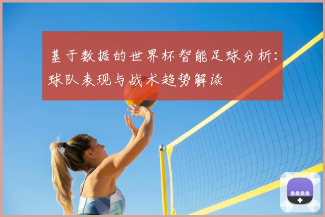 基于数据的世界杯智能足球分析：球队表现与战术趋势解读
