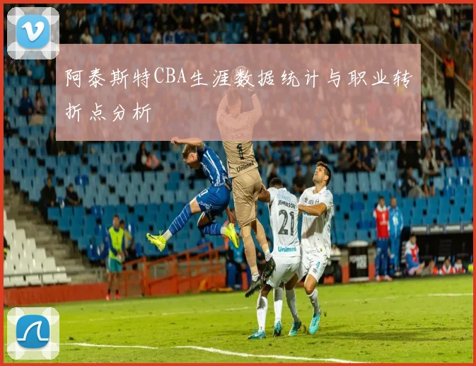 阿泰斯特CBA生涯数据统计与职业转折点分析
