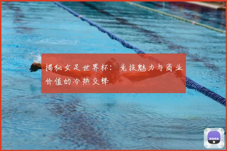 揭秘女足世界杯:竞技魅力与商业价值的冷热交锋