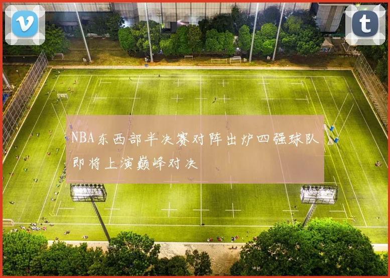 NBA东西部半决赛对阵出炉四强球队即将上演巅峰对决