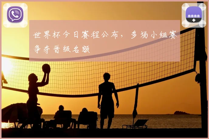 世界杯今日赛程公布,多场小组赛争夺晋级名额