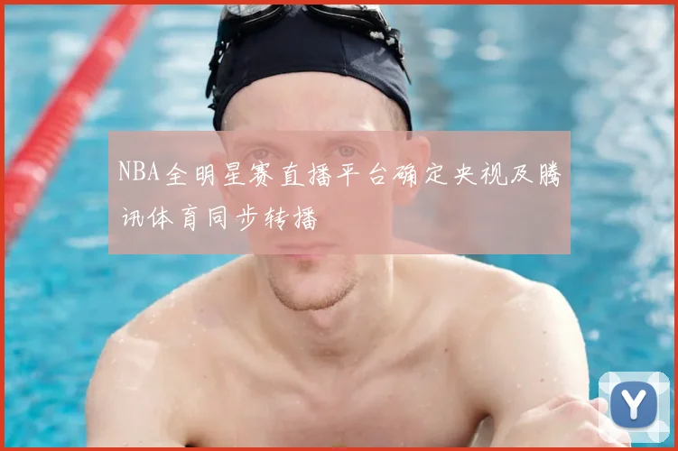 NBA全明星赛直播平台确定央视及腾讯体育同步转播