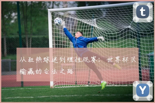 从狂热球迷到理性观赛:世界杯买输赢的合法之路