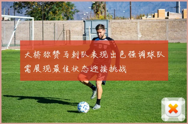 大桥称赞马刺队表现出色强调球队需展现最佳状态迎接挑战