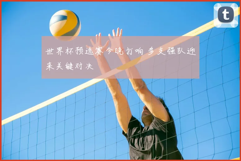 世界杯预选赛今晚打响 多支强队迎来关键对决