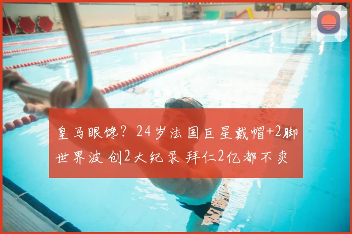 皇马眼馋?24岁法国巨星戴帽+2脚世界波 创2大纪录 拜仁2亿都不卖
