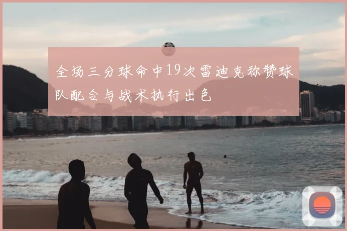 全场三分球命中19次雷迪克称赞球队配合与战术执行出色