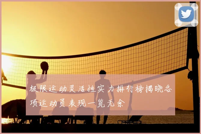 极限运动灵活性实力排行榜揭晓各项运动员表现一览无余