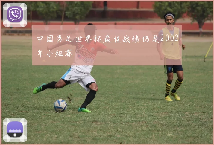 中国男足世界杯最佳战绩仍是2002年小组赛