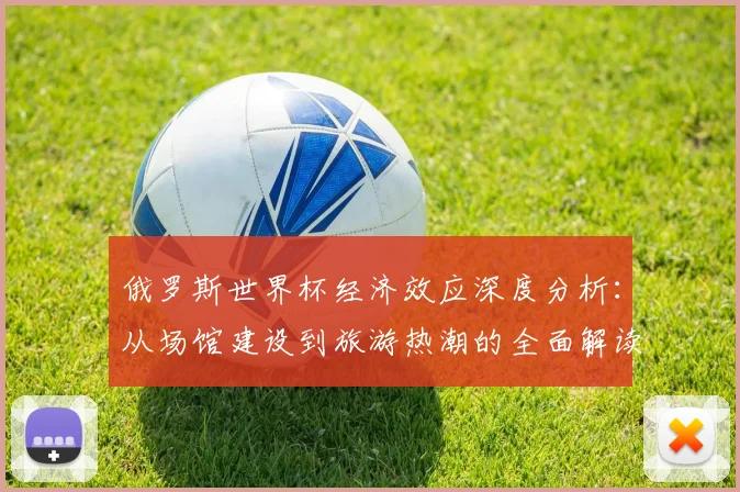 俄罗斯世界杯经济效应深度分析:从场馆建设到旅游热潮的全面解读