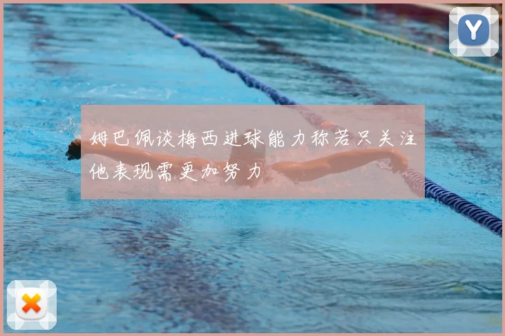姆巴佩谈梅西进球能力称若只关注他表现需更加努力