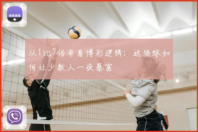从1比7倍率看博彩逻辑：这场球如何让少数人一夜暴富
