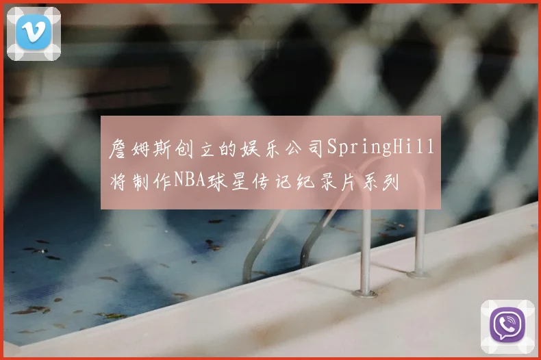 詹姆斯创立的娱乐公司SpringHill将制作NBA球星传记纪录片系列