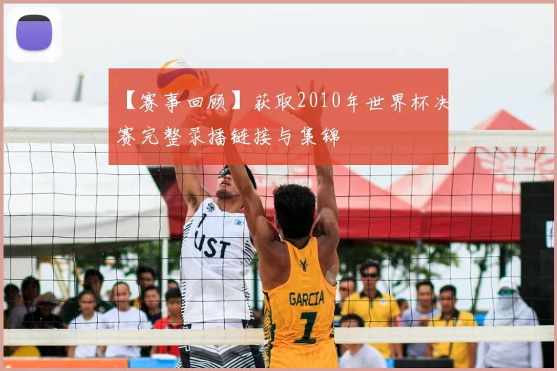 【赛事回顾】获取2010年世界杯决赛完整录播链接与集锦