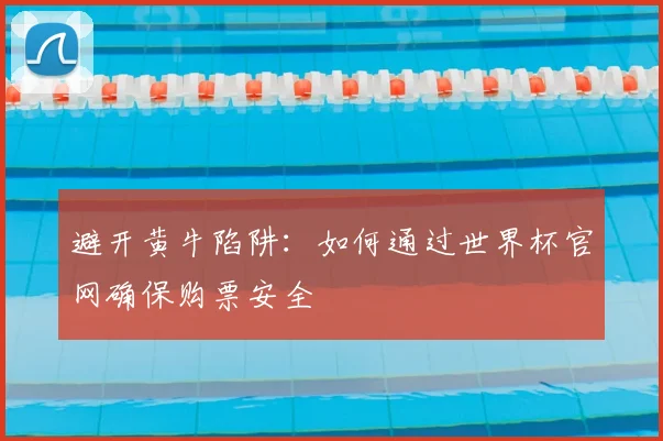 避开黄牛陷阱:如何通过世界杯官网确保购票安全