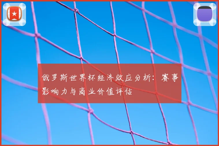 俄罗斯世界杯经济效应分析:赛事影响力与商业价值评估