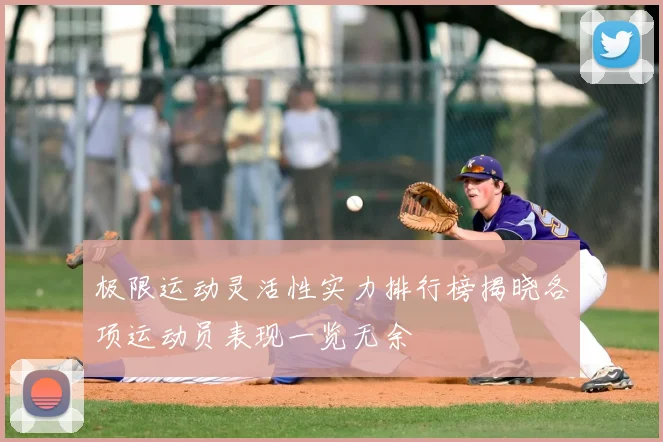 极限运动灵活性实力排行榜揭晓各项运动员表现一览无余
