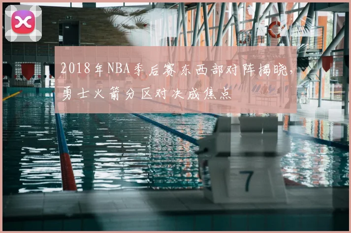 2018年NBA季后赛东西部对阵揭晓,勇士火箭分区对决成焦点