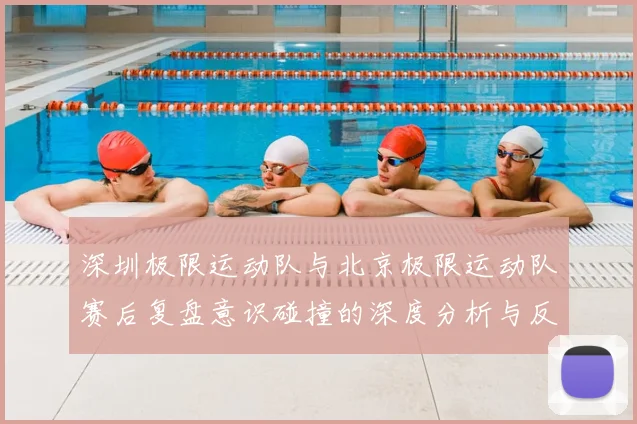 深圳极限运动队与北京极限运动队赛后复盘意识碰撞的深度分析与反思