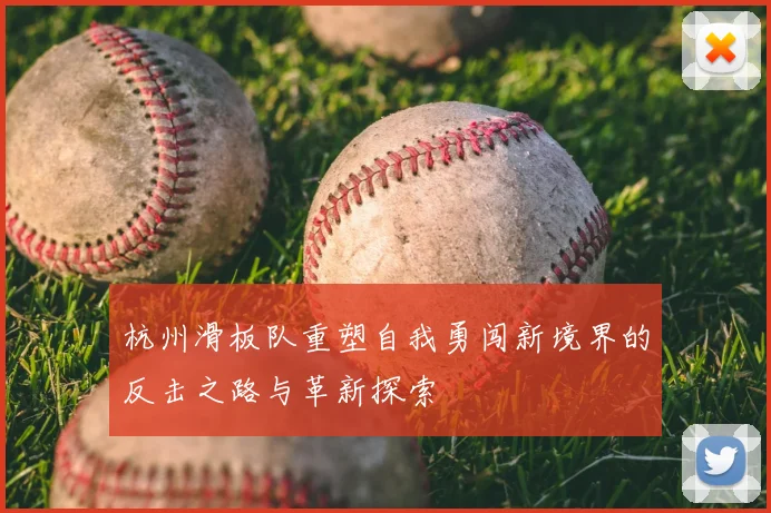 杭州滑板队重塑自我勇闯新境界的反击之路与革新探索