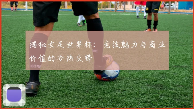 揭秘女足世界杯:竞技魅力与商业价值的冷热交锋