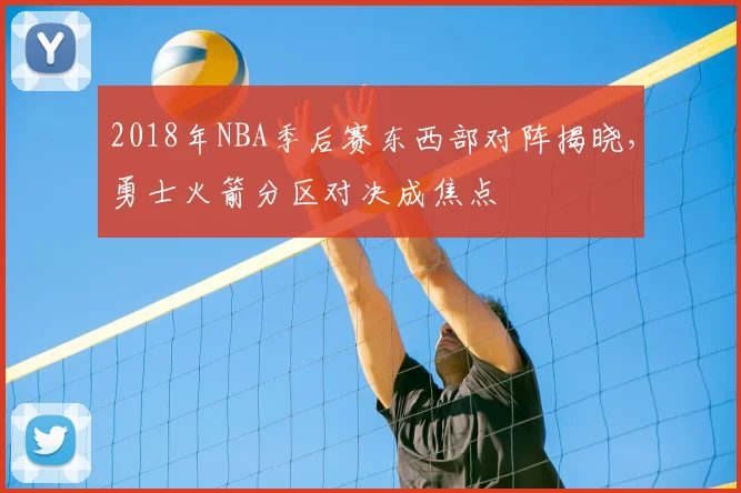 2018年NBA季后赛东西部对阵揭晓,勇士火箭分区对决成焦点