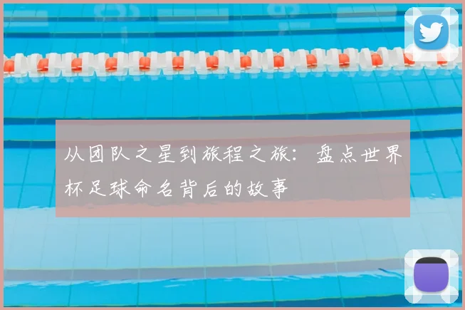 从团队之星到旅程之旅:盘点世界杯足球命名背后的故事