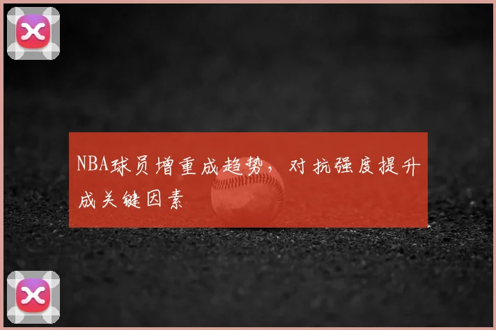 NBA球员增重成趋势，对抗强度提升成关键因素