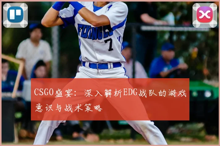 CSGO盛宴:深入解析EDG战队的游戏意识与战术策略