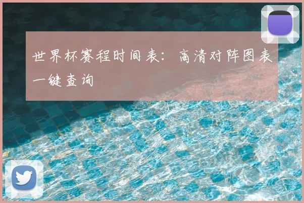世界杯赛程时间表：高清对阵图表一键查询