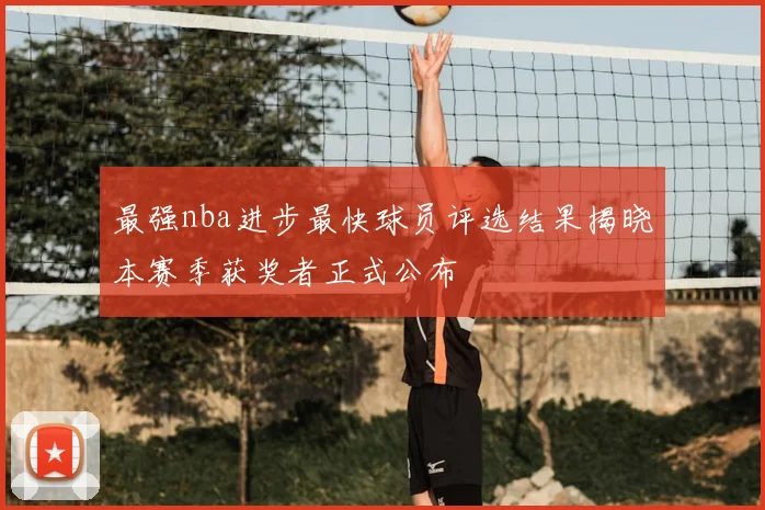 最强nba进步最快球员评选结果揭晓本赛季获奖者正式公布