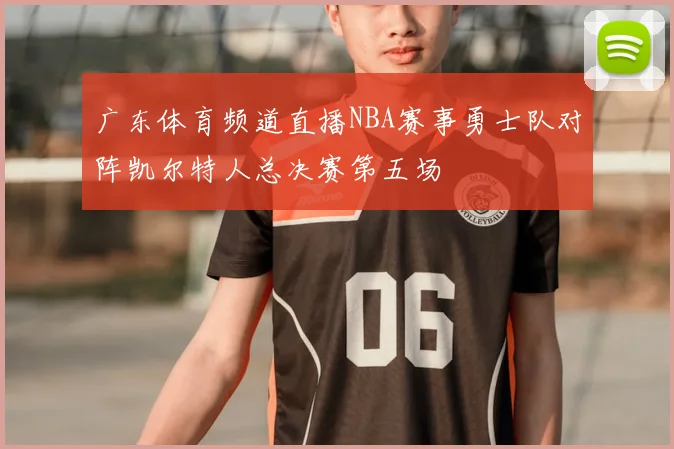 广东体育频道直播NBA赛事勇士队对阵凯尔特人总决赛第五场