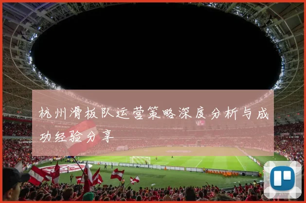 杭州滑板队运营策略深度分析与成功经验分享