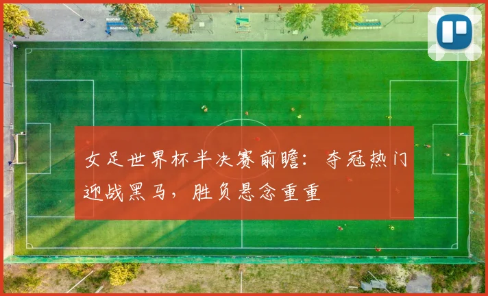女足世界杯半决赛前瞻：夺冠热门迎战黑马，胜负悬念重重