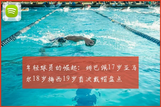 年轻球员的崛起：姆巴佩17岁亚马尔18岁梅西19岁首次戴帽盘点