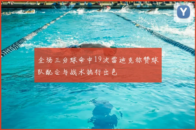 全场三分球命中19次雷迪克称赞球队配合与战术执行出色
