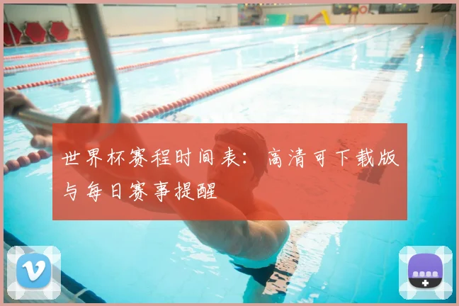 世界杯赛程时间表:高清可下载版与每日赛事提醒