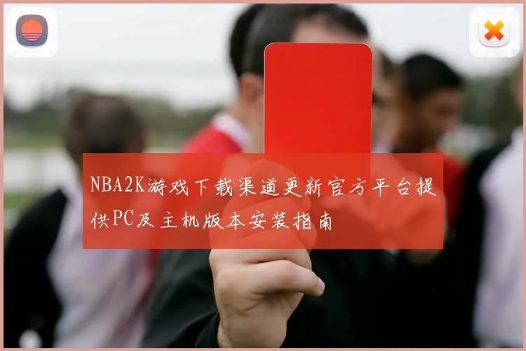 NBA2K游戏下载渠道更新官方平台提供PC及主机版本安装指南