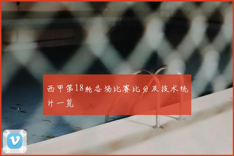 西甲第18轮各场比赛比分及技术统计一览
