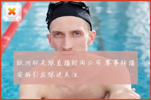欧洲杯足球直播时间公布 赛事转播安排引发球迷关注