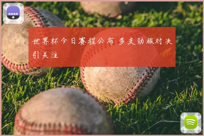 世界杯今日赛程公布 多支劲旅对决引关注