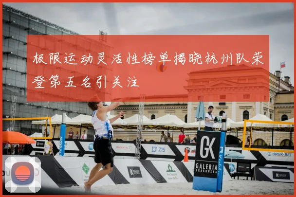 极限运动灵活性榜单揭晓杭州队荣登第五名引关注