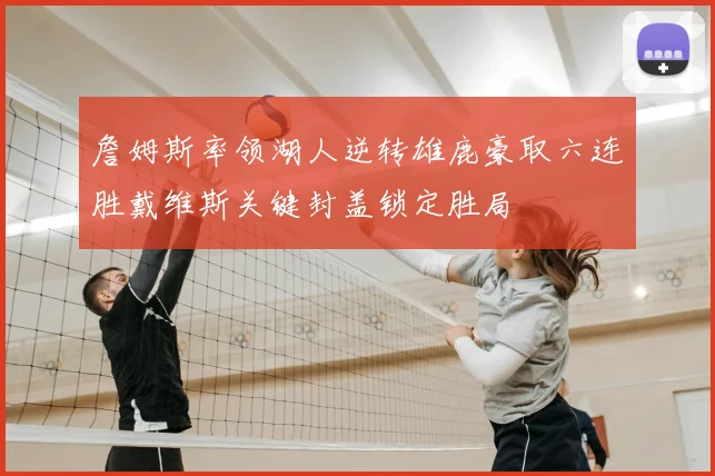 詹姆斯率领湖人逆转雄鹿豪取六连胜戴维斯关键封盖锁定胜局