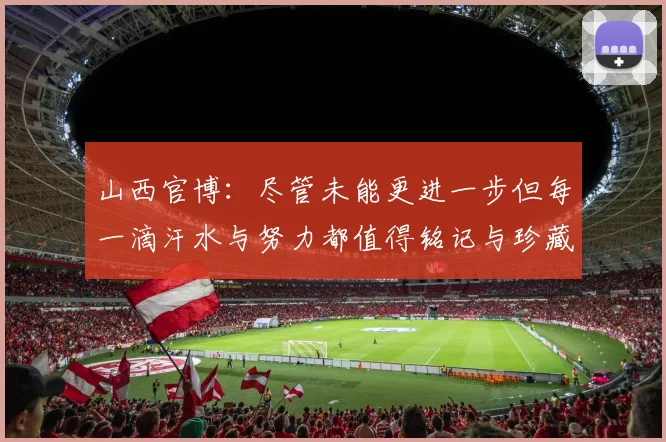 山西官博:尽管未能更进一步但每一滴汗水与努力都值得铭记与珍藏